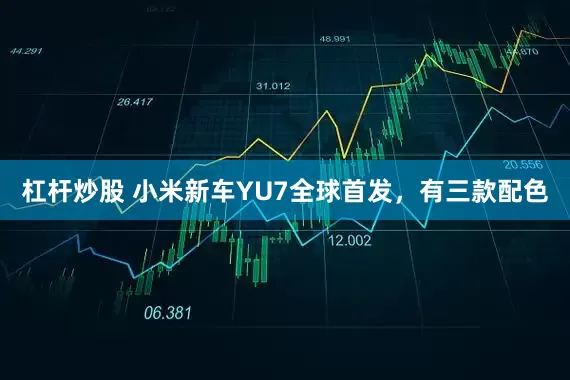 杠杆炒股 小米新车YU7全球首发，有三款配色
