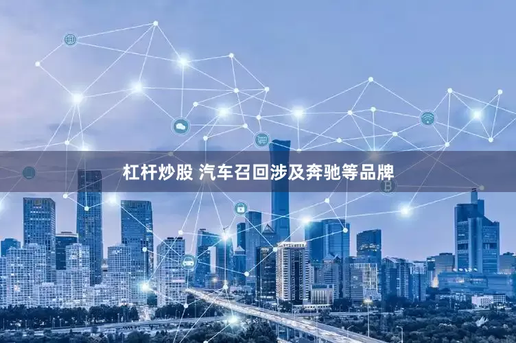 杠杆炒股 汽车召回涉及奔驰等品牌
