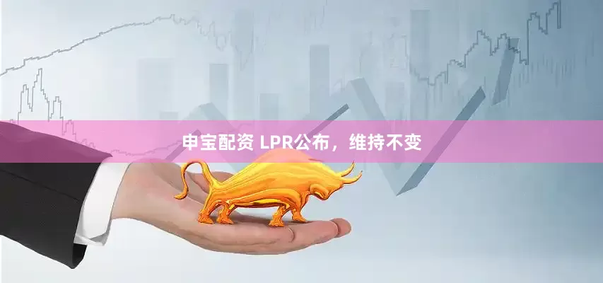申宝配资 LPR公布，维持不变