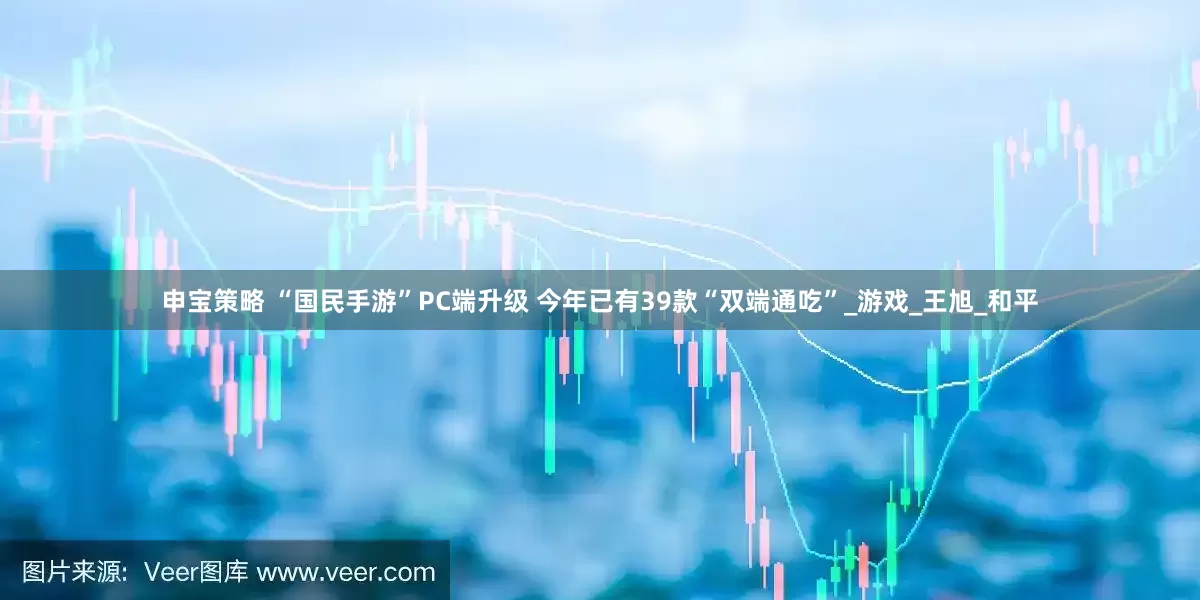 申宝策略 “国民手游”PC端升级 今年已有39款“双端通吃”_游戏_王旭_和平