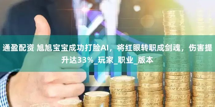 通盈配资 旭旭宝宝成功打脸AI，将红眼转职成剑魂，伤害提升达33%_玩家_职业_版本