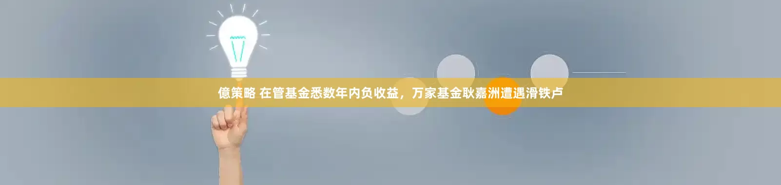 億策略 在管基金悉数年内负收益，万家基金耿嘉洲遭遇滑铁卢