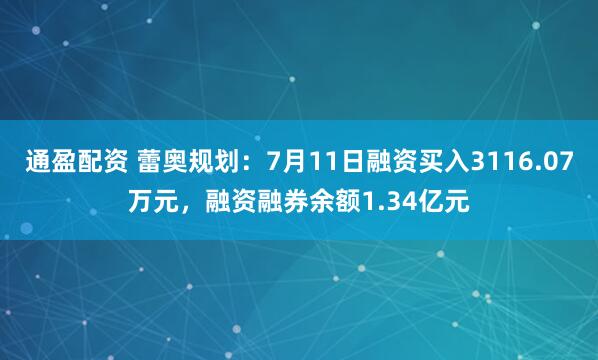 通盈配资 蕾奥规划：7月11日融资买入3116.07万元，融资融券余额1.34亿元