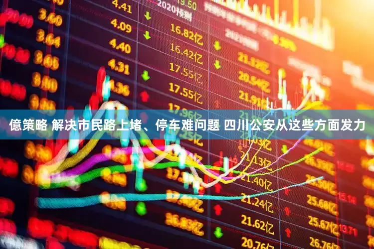 億策略 解决市民路上堵、停车难问题 四川公安从这些方面发力