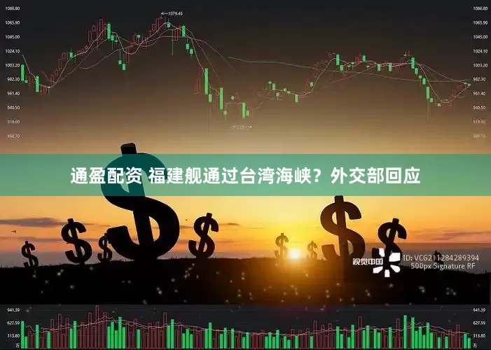 通盈配资 福建舰通过台湾海峡？外交部回应