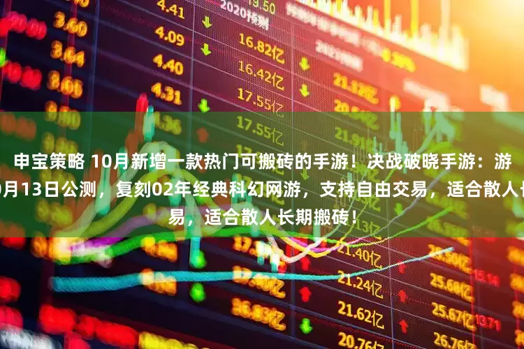申宝策略 10月新增一款热门可搬砖的手游！决战破晓手游：游戏定档10月13日公测，复刻02年经典科幻网游，支持自由交易，适合散人长期搬砖！