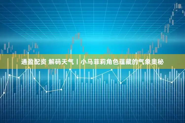 通盈配资 解码天气丨小马菲莉角色蕴藏的气象奥秘