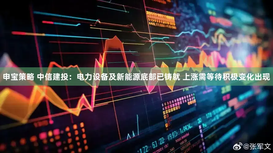申宝策略 中信建投：电力设备及新能源底部已铸就 上涨需等待积极变化出现