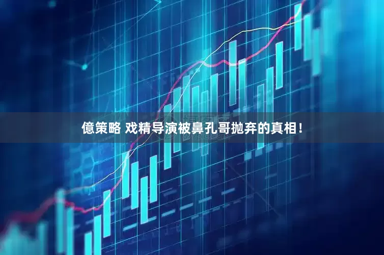 億策略 戏精导演被鼻孔哥抛弃的真相！
